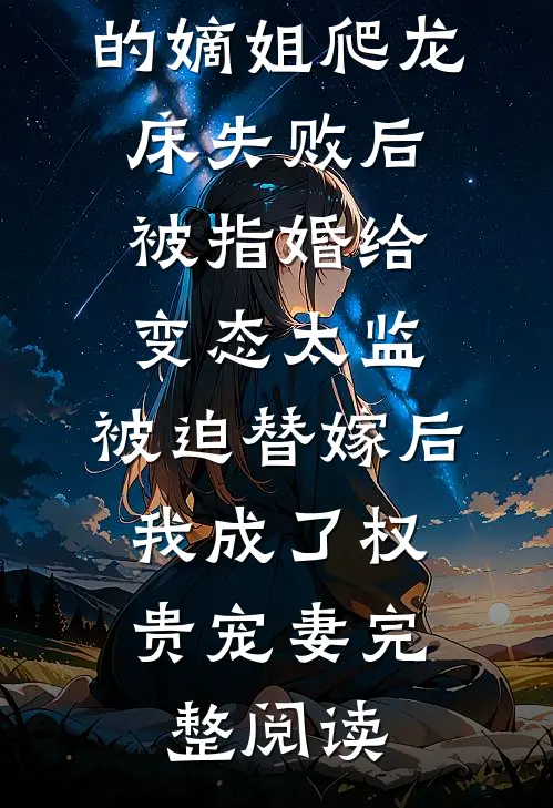 爱攀附权贵的嫡姐爬龙床失败后被指婚给变态太监，被迫替嫁后，我成了权贵宠妻完整阅读