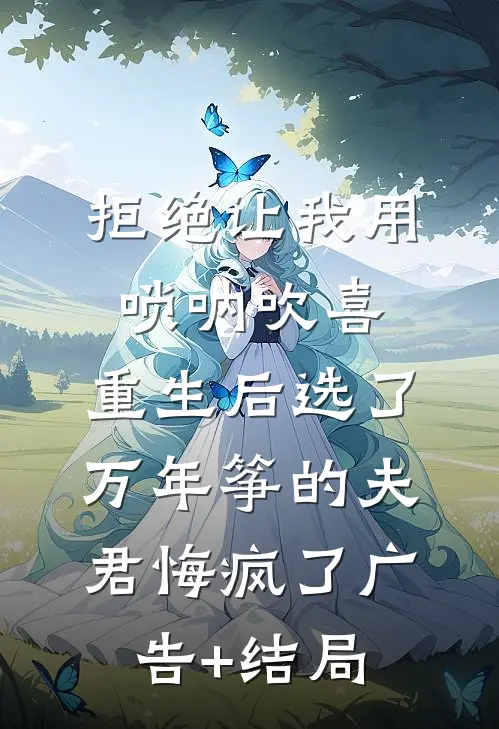 拒绝让我用唢呐吹喜，重生后选了万年筝的夫君悔疯了广告+结局