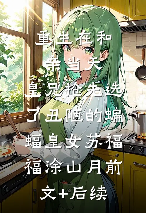 重生在和亲当天，皇兄抢先选了丑陋的蝙蝠皇女苏福福涂山月前文+后续