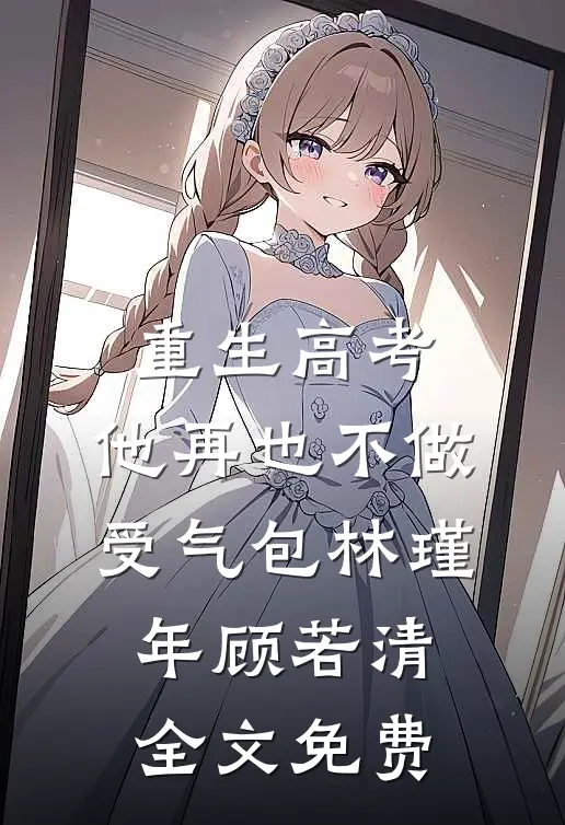 重生高考，他再也不做受气包林瑾年顾若清全文免费