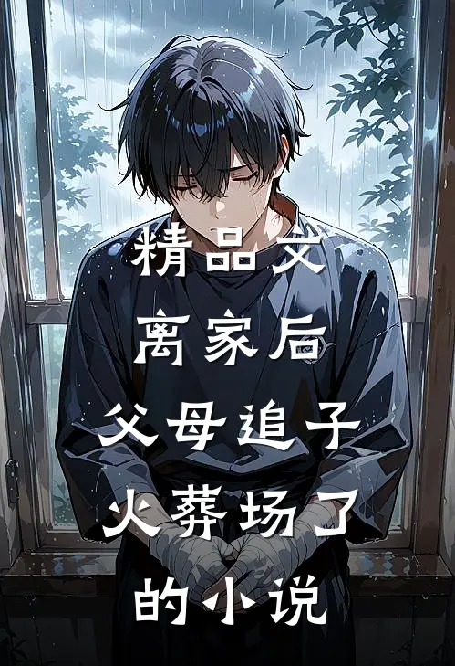 精品文离家后，父母追子火葬场了的小说