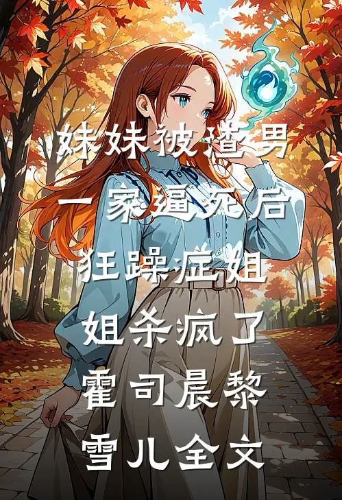 妹妹被渣男一家逼死后，狂躁症姐姐杀疯了霍司晨黎雪儿全文