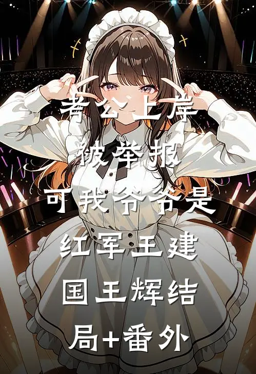考公上岸被举报，可我爷爷是红军王建国王辉结局+番外
