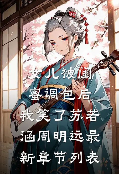 女儿被闺蜜调包后，我笑了苏若涵周明远最新章节列表