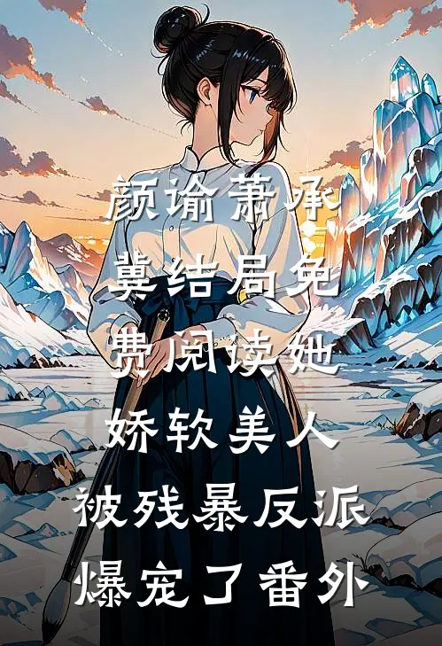 颜谕萧承冀结局免费阅读她，娇软美人，被残暴反派爆宠了番外