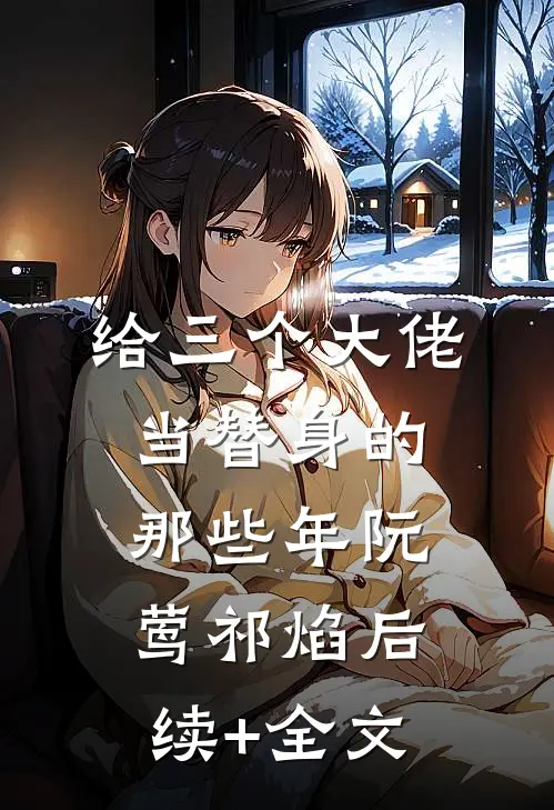 给三个大佬当替身的那些年阮莺祁焰后续+全文
