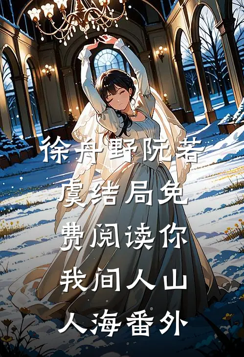 徐舟野阮若虞结局免费阅读你我间人山人海番外