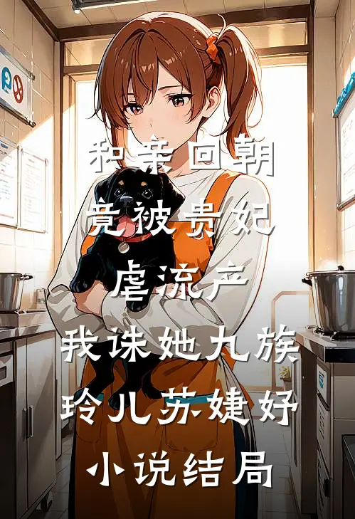 和亲回朝，竟被贵妃虐流产，我诛她九族玲儿苏婕妤小说结局
