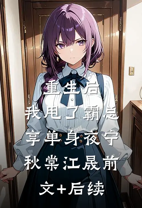 重生后，我甩了霸总享单身夜宁秋棠江晟前文+后续