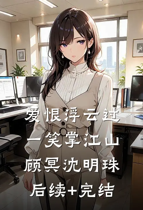 爱恨浮云过，一笑掌江山顾冥沈明珠后续+完结