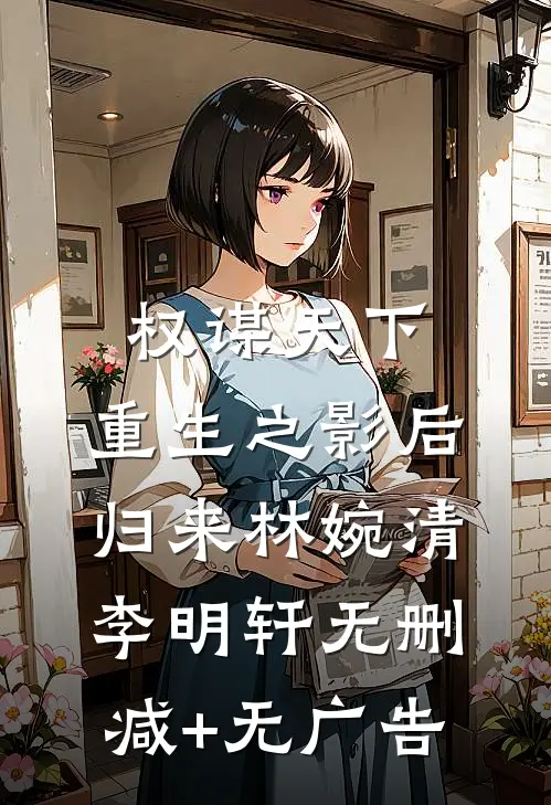 权谋天下:重生之影后归来林婉清李明轩无删减+无广告