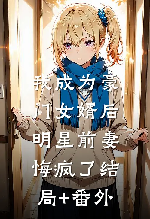 我成为豪门女婿后，明星前妻悔疯了结局+番外