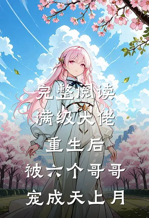 完整阅读满级大佬重生后，被六个哥哥宠成天上月