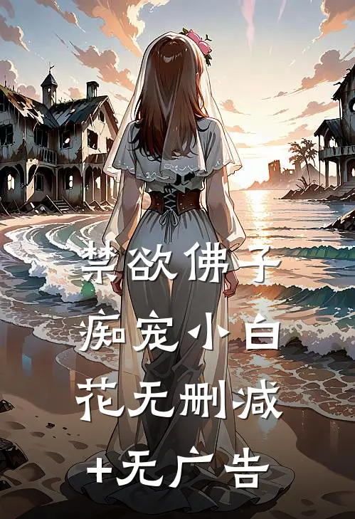 禁欲佛子痴宠小白花无删减+无广告