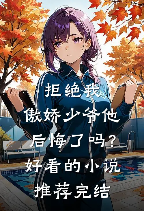 拒绝我，傲娇少爷他后悔了吗？好看的小说推荐完结
