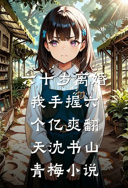 六十岁离婚，我手握六个亿爽翻天沈书山青梅小说