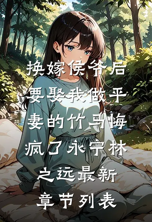 换嫁侯爷后，要娶我做平妻的竹马悔疯了永宁林之远最新章节列表