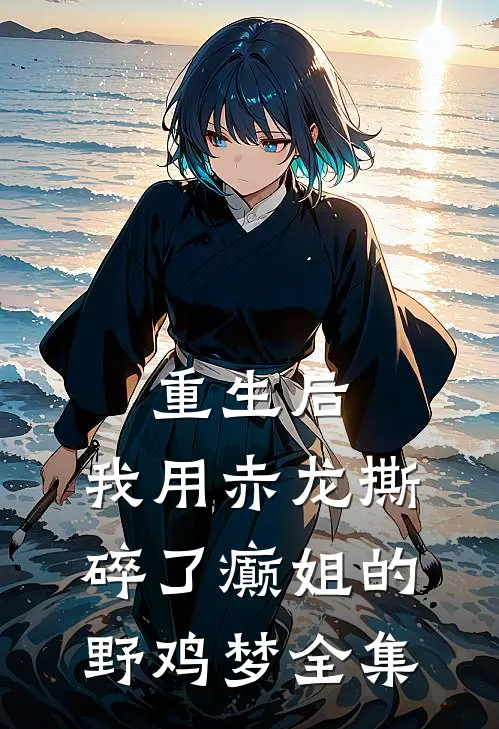 重生后，我用赤龙撕碎了癫姐的野鸡梦 全集