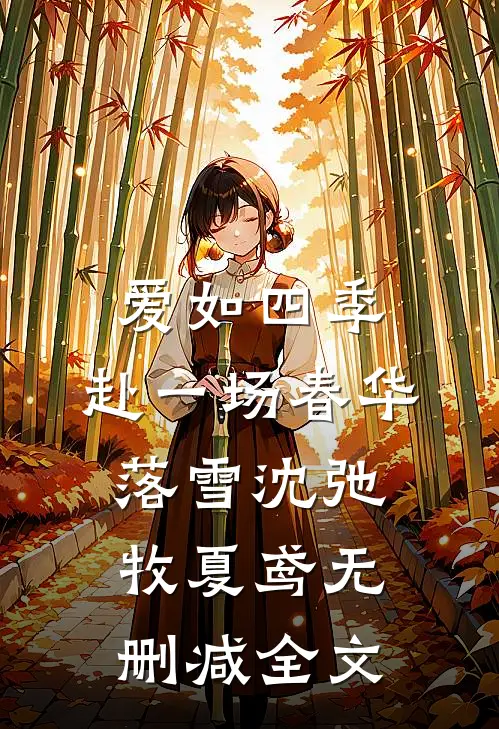爱如四季：赴一场春华落雪沈弛牧夏鸢无删减全文