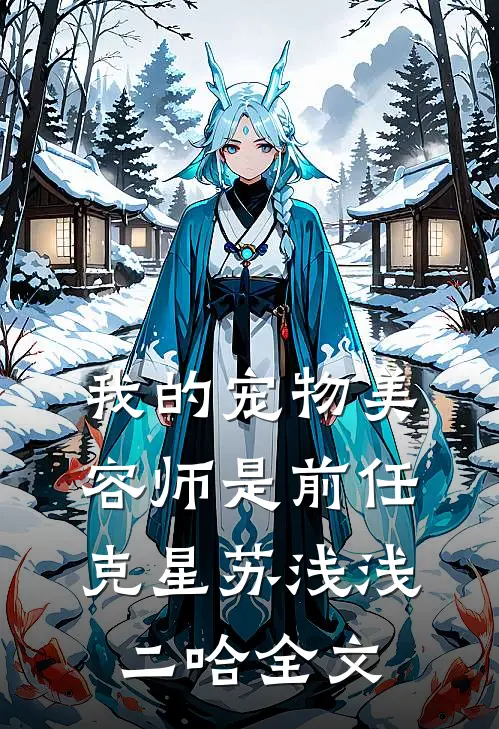 我的宠物美容师是前任克星苏浅浅二哈全文