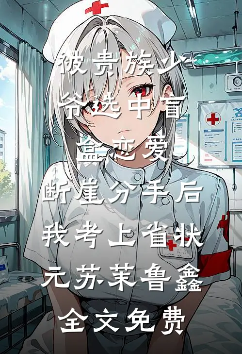 被贵族少爷选中盲盒恋爱，断崖分手后我考上省状元苏茉鲁鑫全文免费