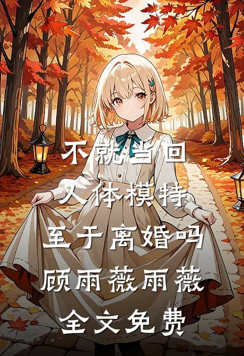 不就当回人体模特，至于离婚吗顾雨薇雨薇全文免费