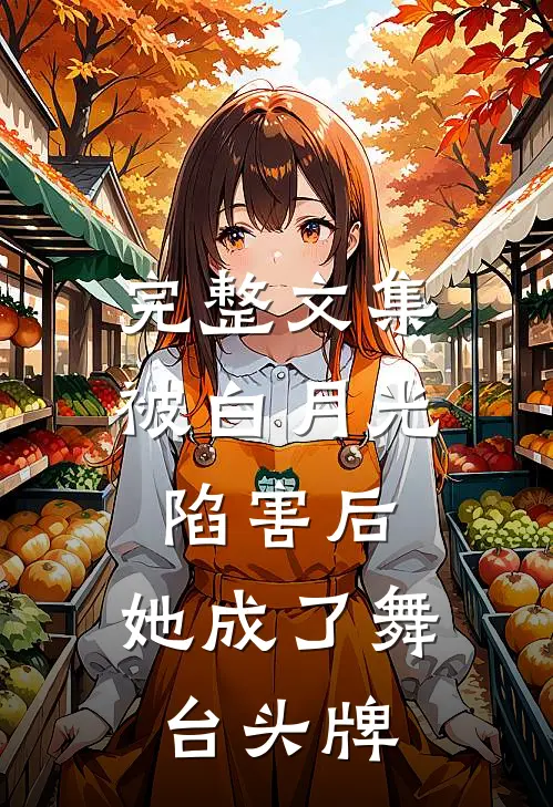 完整文集被白月光陷害后，她成了舞台头牌