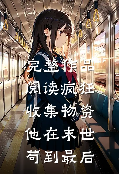 完整作品阅读疯狂收集物资，他在末世苟到最后