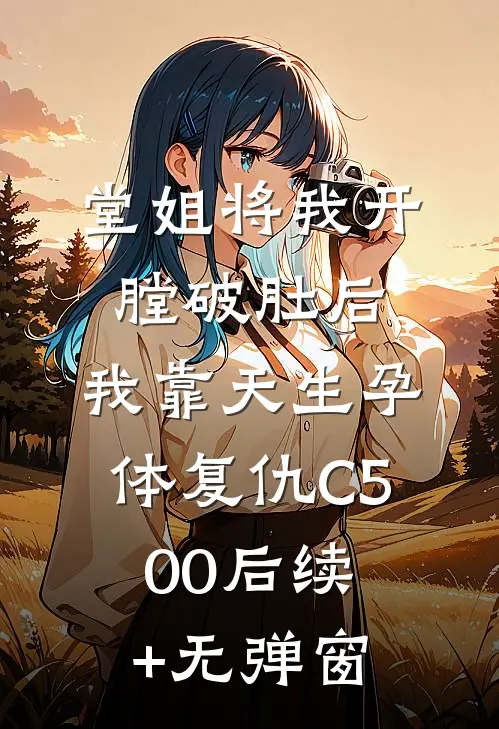 堂姐将我开膛破肚后，我靠天生孕体复仇C500后续+无弹窗