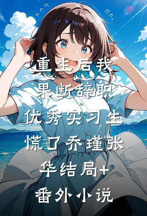 重生后我果断辞职，优秀实习生慌了乔瑾张华结局+番外小说