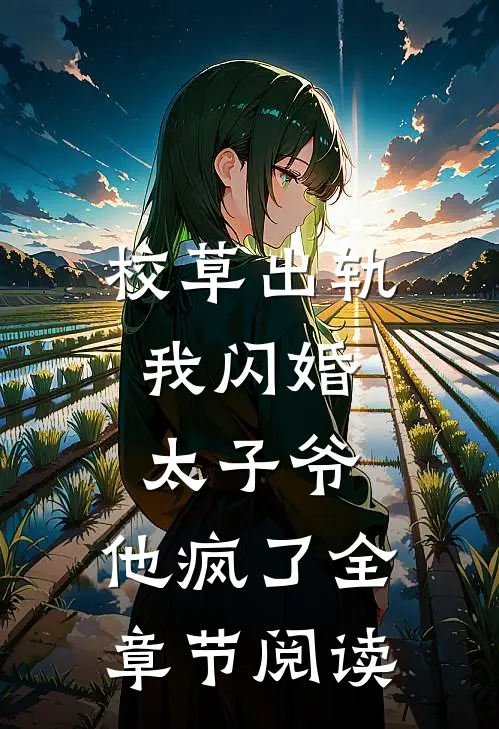校草出轨，我闪婚太子爷，他疯了全章节阅读