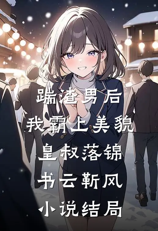 踹渣男后，我霸上美貌皇叔落锦书云靳风小说结局