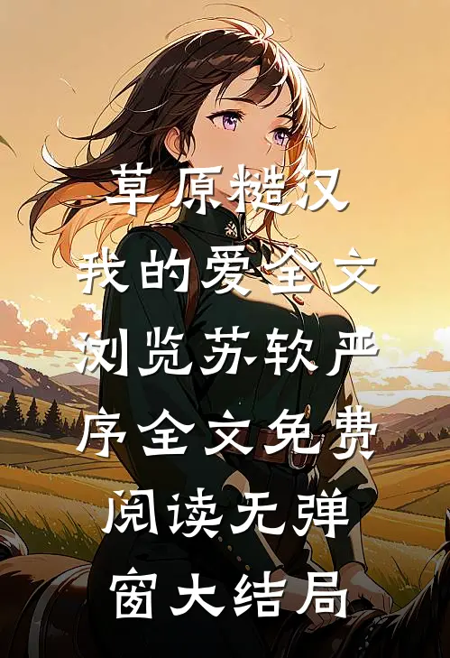 草原糙汉，我的爱全文浏览苏软严序全文免费阅读无弹窗大结局