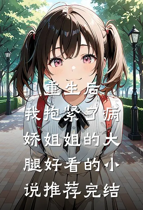重生后，我抱紧了病娇姐姐的大腿好看的小说推荐完结