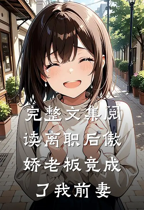 完整文集阅读离职后傲娇老板竟成了我前妻