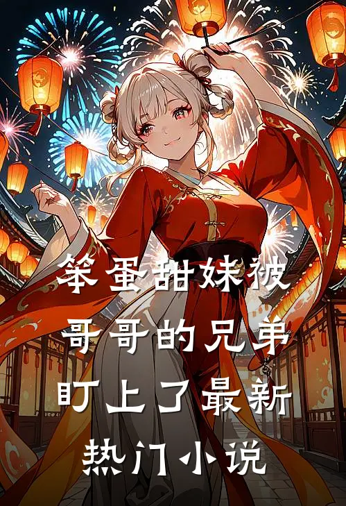 笨蛋甜妹被哥哥的兄弟盯上了最新热门小说