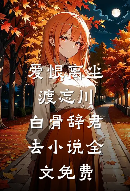 爱恨离尘渡忘川，白骨辞君去小说全文免费