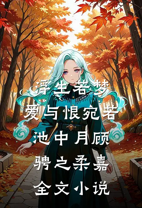 浮生若梦，爱与恨宛若池中月顾骋之柔嘉全文小说