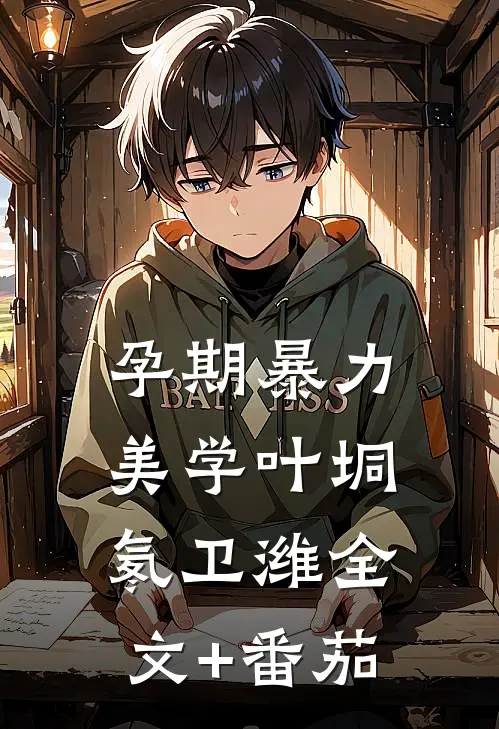 孕期暴力美学叶垌氡卫潍全文+番茄