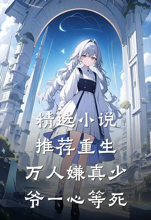 精选小说推荐重生：万人嫌真少爷一心等死
