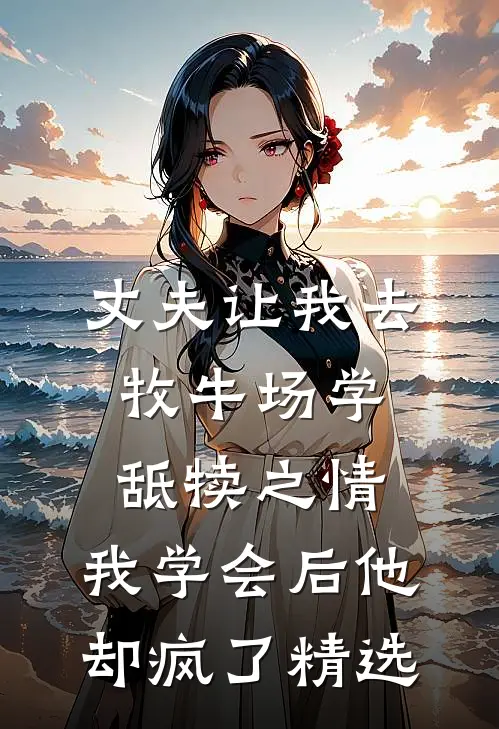 丈夫让我去牧牛场学舐犊之情，我学会后他却疯了精选