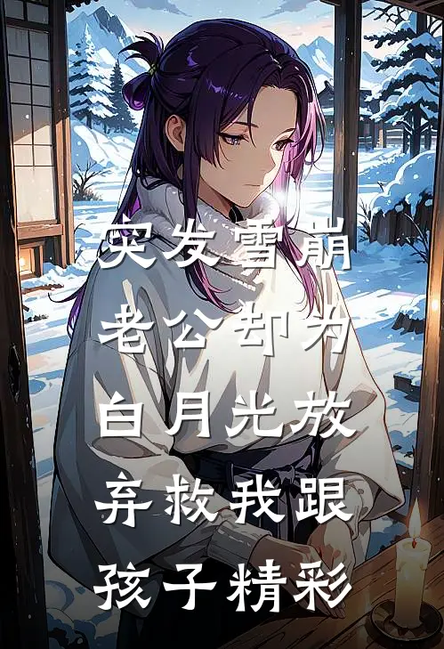 突发雪崩，老公却为白月光放弃救我跟孩子精彩
