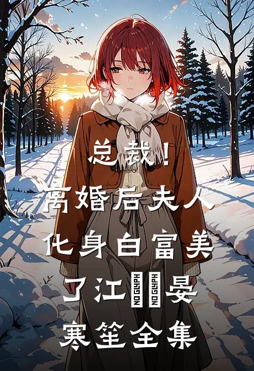 总裁！离婚后，夫人化身白富美了江嬛嬛晏寒笙全集