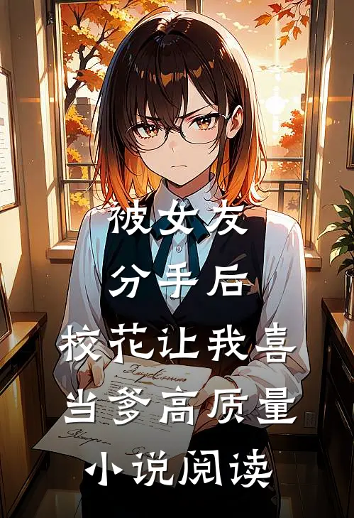 被女友分手后，校花让我喜当爹高质量小说阅读