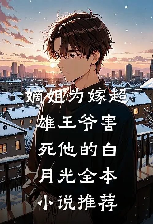 嫡姐为嫁超雄王爷害死他的白月光全本小说推荐