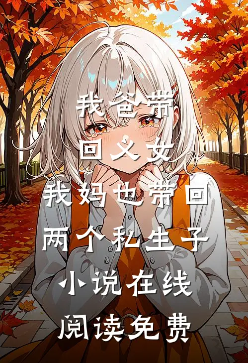 我爸带回义女，我妈也带回两个私生子小说在线阅读免费