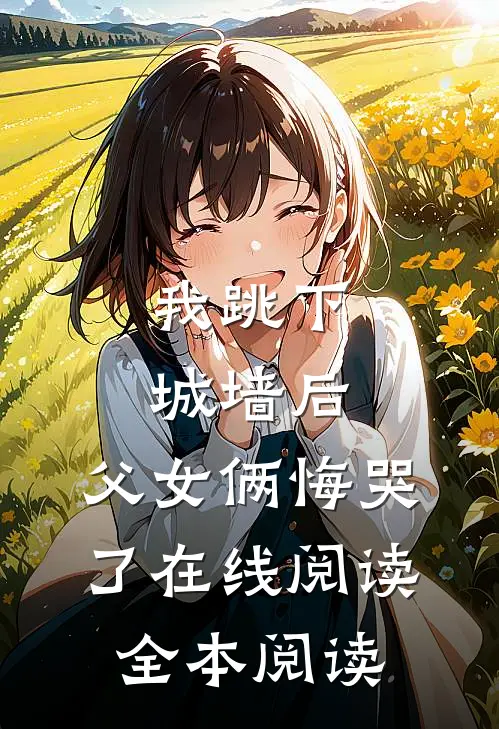 我跳下城墙后，父女俩悔哭了在线阅读全本阅读