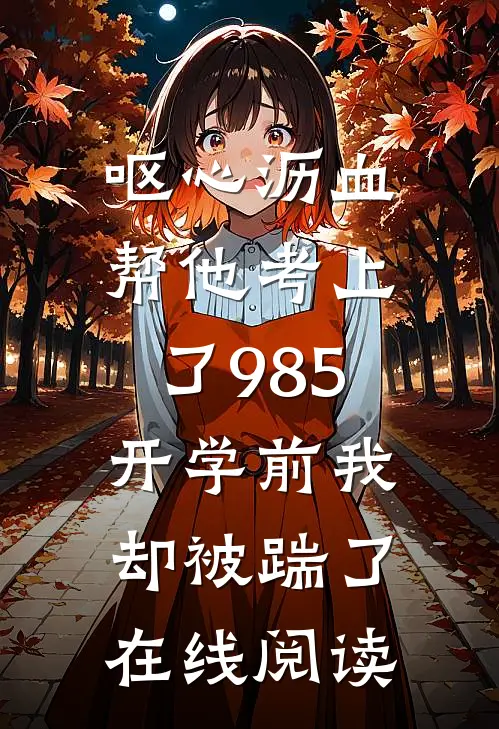 呕心沥血帮他考上了985，开学前我却被踹了在线阅读