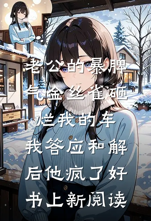 老公的暴脾气金丝雀砸烂我的车,我答应和解后他疯了好书上新阅读