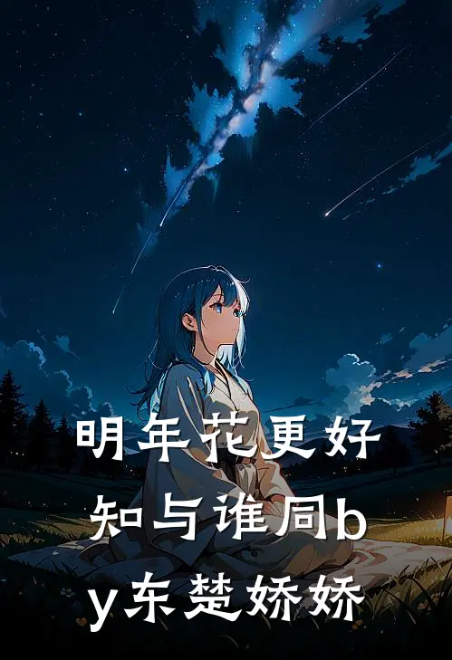 明年花更好，知与谁同by东楚娇娇